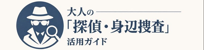 大人の「探偵・身辺調査」活用ガイド